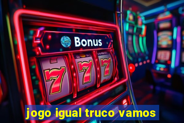 jogo igual truco vamos